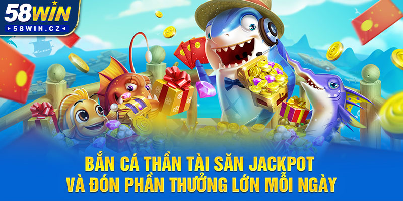 Bắn Cá Thần Tài Săn Jackpot Và Đón Phần Thưởng Lớn Mỗi Ngày
