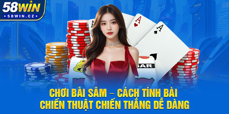 Chơi Bài Sâm - Cách Tính Bài Chiến Thuật Chiến Thắng Dễ Dàng